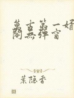 万古第一婿笔趣阁无弹窗