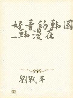 好看的韩国漫画_韩漫在
