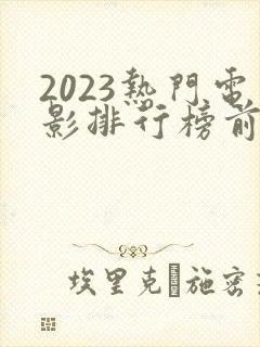 2023热门电影排行榜前十名