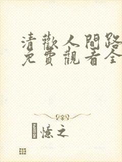 清欢人间路短剧免费观看全集