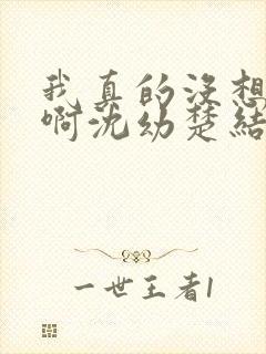 我真的没想重生啊沈幼楚结局