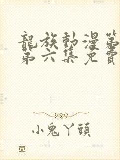 龙族动漫第二季第六集免费观看