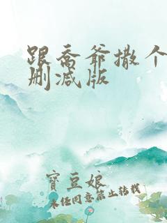 跟乔爷撒个娇未删减版