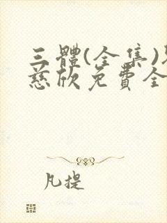 三体(全集)刘慈欣免费全文阅读完整版