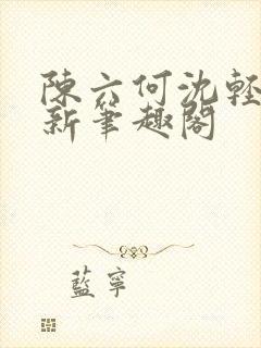 陈六何沈轻舞最新笔趣阁