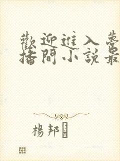 欢迎进入梦魇直播间小说最新篇章