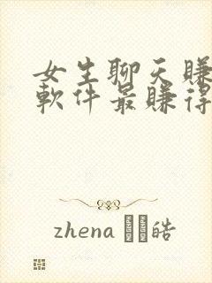 女生聊天赚钱的软件最赚得多的平台