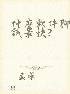 什么软件聊天赚钱最快?