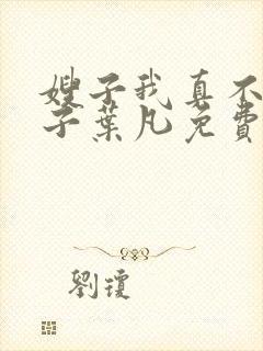 嫂子我真不是傻子叶凡免费下载