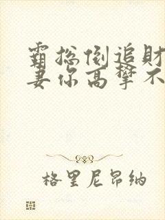 霸总倒追财阀前妻你高攀不起免费阅读