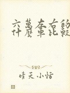 六万左右的车买什么车比较好