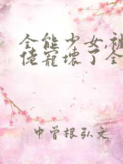 全能少女,被大佬宠坏了全文免费阅读