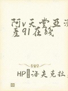 阿v天堂亚洲国产91在线