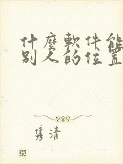 什么软件能定位别人的位置