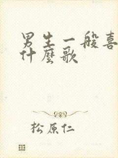 男生一般喜欢听什么歌