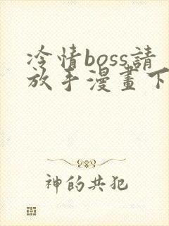 冷情boss请放手漫画下拉式