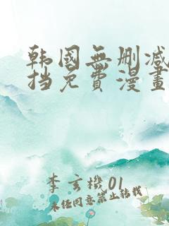 韩国无删减无遮挡免费漫画