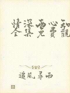 情深两心知短剧全集免费观看