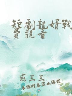短剧龙婿战神免费观看