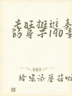 老旺挺进秦小雨的身子190章