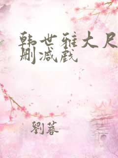 韩世雅大尺度未删减戏