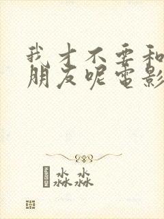 我才不要和你做朋友呢电影版