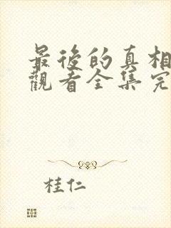 最后的真相免费观看全集完整版