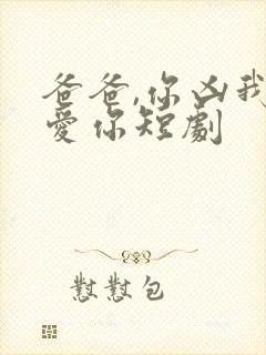 爸爸,你凶我也爱你短剧