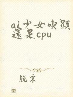 ai少女吃显卡还是cpu