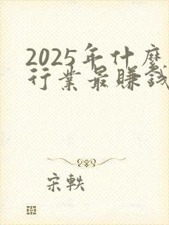 2025年什么行业最赚钱最有前景