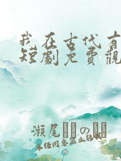 我在古代有系统短剧免费观看