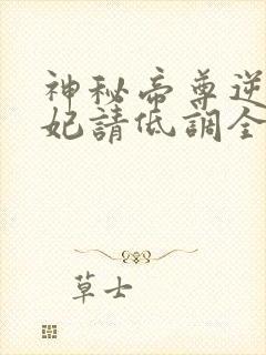 神秘帝尊逆天狂妃请低调全文免费阅读