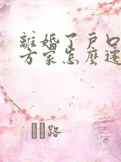 离婚了户口在男方家怎么迁回娘家