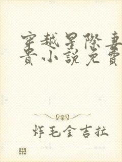 穿越星际妻荣夫贵小说免费阅读全文无窗口