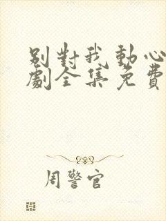 别对我动心电视剧全集免费看