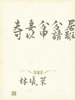 夫妻分分居多久可以申请离婚