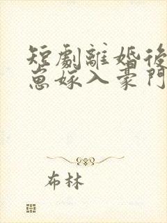 短剧离婚后她带崽嫁入豪门全集免费