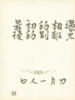 最初的相遇,最后的别离免费