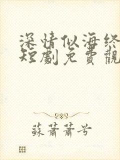 深情似海终成空短剧免费观看大结局