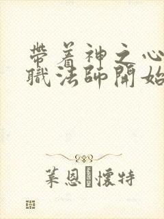 带着神之心从全职法师开始