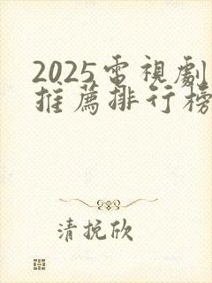 2025电视剧推荐排行榜前十名正在热播剧