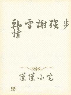 韩雪谢强步步惊情