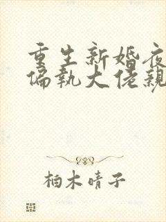 重生新婚夜,被偏执大佬亲疯了txt下载