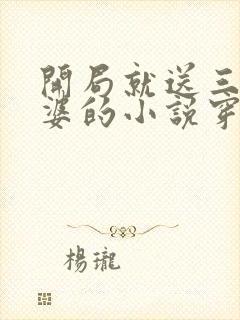 开局就送三个老婆的小说穿越古代