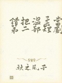 错把温柔当情深第二部短剧免费观看