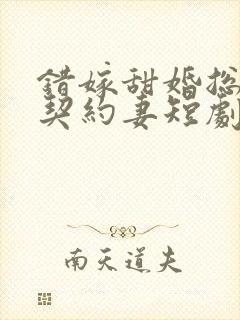 错嫁甜婚总裁的契约妻短剧