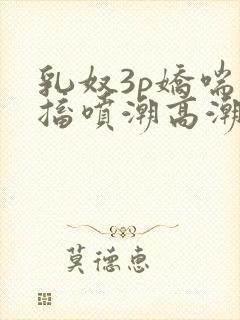 乳奴3p娇喘抽搐喷潮高潮