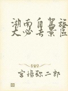 湖南自驾旅游十大必去景区