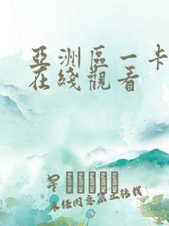 亚洲区一卡二卡在线观看