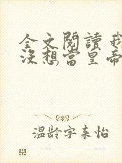 全文阅读 我真没想当皇帝啊